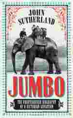 Jumbo: The Unauthorised Biography of a Victorian Sensation by John Sutherland
